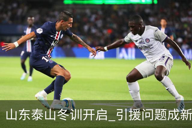 山东泰山冬训开启 引援问题成新赛季备战核心困难